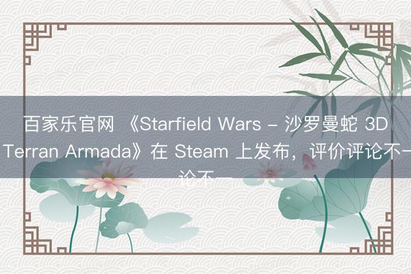 百家乐官网 《Starfield Wars - 沙罗曼蛇 3D: Terran Armada》在 Steam 上发布，评价评论不一